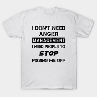 I Don't Need Anger Management I Need People To Stop Pissing Me Off T-Shirt